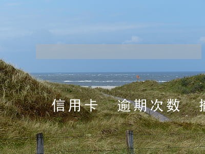 信用卡 逾期次数 撤销 信用卡 逾期次数 撤销